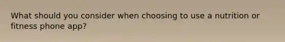 What should you consider when choosing to use a nutrition or fitness phone app?