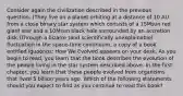 Consider again the civilization described in the previous question. (They live on a planet orbiting at a distance of 10 AU from a close binary star system which consists of a 15Msun red giant star and a 10Msun black hole surrounded by an accretion disk.)Through a bizarre (and scientifically unexplainable) fluctuation in the space-time continuum, a copy of a book entitled Iguoonos: How We Evolved appears on your desk. As you begin to read, you learn that the book describes the evolution of the people living in the star system described above. In the first chapter, you learn that these people evolved from organisms that lived 5 billion years ago. Which of the following statements should you expect to find as you continue to read this book?