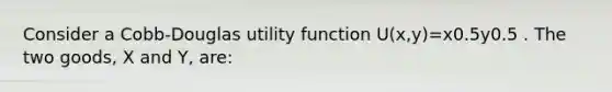 Consider a Cobb-Douglas utility function U(x,y)=x0.5y0.5 . The two goods, X and Y, are: