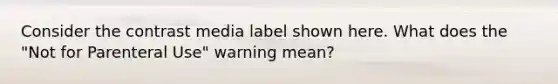 Consider the contrast media label shown here. What does the "Not for Parenteral Use" warning mean?