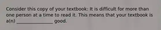 Consider this copy of your​ textbook: It is difficult for more than one person at a time to read it. This means that your textbook is​ a(n) ________________ good.