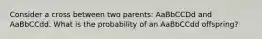 Consider a cross between two parents: AaBbCCDd and AaBbCCdd. What is the probability of an AaBbCCdd offspring?