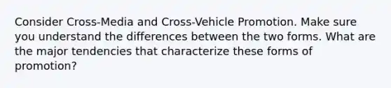 Consider Cross-Media and Cross-Vehicle Promotion. Make sure you understand the differences between the two forms. What are the major tendencies that characterize these forms of promotion?