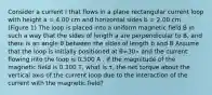 Consider a current I that flows in a plane rectangular current loop with height a = 4.00 cm and horizontal sides b = 2.00 cm . (Figure 1) The loop is placed into a uniform magnetic field B in such a way that the sides of length a are perpendicular to B, and there is an angle θ between the sides of length b and B Assume that the loop is initially positioned at θ=30∘ and the current flowing into the loop is 0.500 A . If the magnitude of the magnetic field is 0.300 T, what is τ, the net torque about the vertical axis of the current loop due to the interaction of the current with the magnetic field?