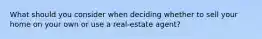 What should you consider when deciding whether to sell your home on your own or use a real-estate agent?