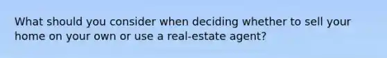 What should you consider when deciding whether to sell your home on your own or use a real-estate agent?