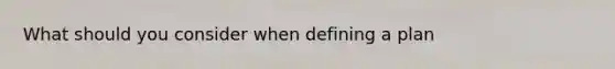What should you consider when defining a plan