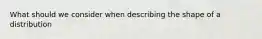 What should we consider when describing the shape of a distribution