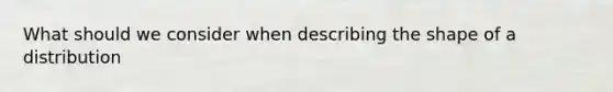 What should we consider when describing the shape of a distribution