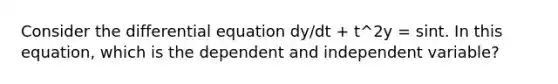 Consider the differential equation dy/dt + t^2y = sint. In this equation, which is the dependent and independent variable?