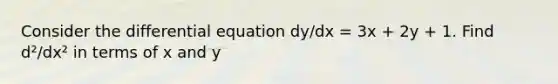 Consider the differential equation dy/dx = 3x + 2y + 1. Find d²/dx² in terms of x and y