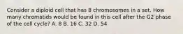 Consider a diploid cell that has 8 chromosomes in a set. How many chromatids would be found in this cell after the G2 phase of the cell cycle? A. 8 B. 16 C. 32 D. 54