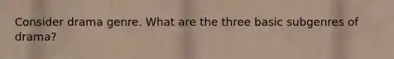 Consider drama genre. What are the three basic subgenres of drama?