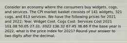 Consider an economy where the consumers buy widgets, cogs, and services. The CPI market basket consists of 141 widgets, 321 cogs, and 813 services. We have the following prices for 2021 and 2022: Year. Widget Cost. Cogs Cost. Services Cost 2021 101.08 50.05 27.31. 2022 136.32 67.45 36.86 If the base year is 2022, what is the price index for 2021? Round your answer to two digits after the decimal.