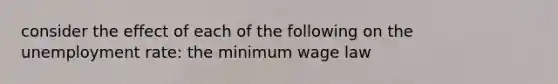 consider the effect of each of the following on the <a href='https://www.questionai.com/knowledge/kh7PJ5HsOk-unemployment-rate' class='anchor-knowledge'>unemployment rate</a>: the minimum wage law