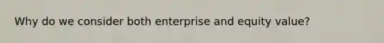 Why do we consider both enterprise and equity value?