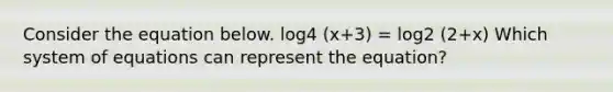 Consider the equation below. log4 (x+3) = log2 (2+x) Which system of equations can represent the equation?