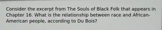 Consider the excerpt from The Souls of Black Folk that appears in Chapter 16. What is the relationship between race and African-American people, according to Du Bois?