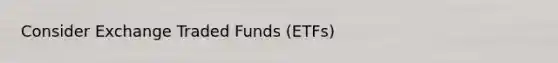 Consider Exchange Traded Funds (ETFs)