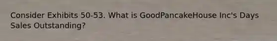 Consider Exhibits 50-53. What is GoodPancakeHouse Inc's Days Sales Outstanding?