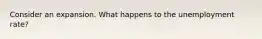 Consider an expansion. What happens to the unemployment rate?