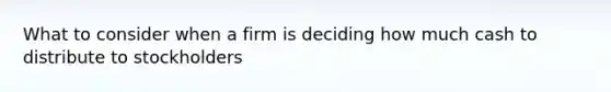 What to consider when a firm is deciding how much cash to distribute to stockholders