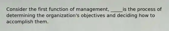 Consider the first function of management, _____is the process of determining the organization's objectives and deciding how to accomplish them.