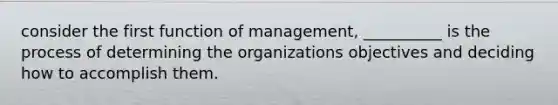 consider the first function of management, __________ is the process of determining the organizations objectives and deciding how to accomplish them.