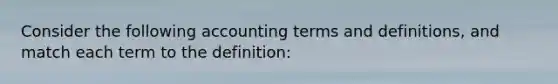 Consider the following accounting terms and definitions, and match each term to the definition: