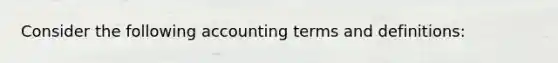 Consider the following accounting terms and​ definitions: