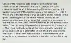 Consider the following code snippet: public static void check(ArrayList chknum1) ( int cnt = 0; for(int i = 0; i < chknum1.size(); i++) { if(chknum1.get(i) == 0) { cnt++; ) } System.out.println("The total 0 values in the list are: " + cnt); } Which one of the following is true about the check method in the given code snippet? a) The check method counts all the elements with value 0 in an array list passed as a parameter to the method. b) The check method removes all the elements with value 0 from an array list passed as a parameter to the method. c) The check method counts all the elements with value 0 in an array list passed as a parameter to a method and also returns the count. d) The check method adds 0 to the elements of an array list as a parameter to a method and also returns the array list.