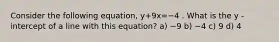 Consider the following equation, y+9x=−4 . What is the y -intercept of a line with this equation? a) −9 b) −4 c) 9 d) 4