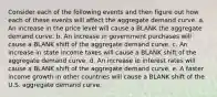 Consider each of the following events and then figure out how each of these events will affect the aggregate demand curve. a. An increase in the price level will cause a BLANK the aggregate demand curve. b. An increase in government purchases will cause a BLANK shift of the aggregate demand curve. c. An increase in state income taxes will cause a BLANK shift of the aggregate demand curve. d. An increase in interest rates will cause a BLANK shift of the aggregate demand curve. e. A faster income growth in other countries will cause a BLANK shift of the U.S. aggregate demand curve.