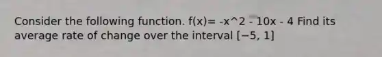 Consider the following function. f(x)= -x^2 - 10x - 4 Find its average rate of change over the interval [−5, 1]