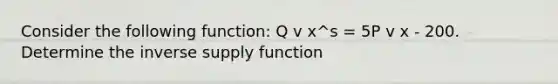 Consider the following function: Q v x^s = 5P v x - 200. Determine the inverse supply function