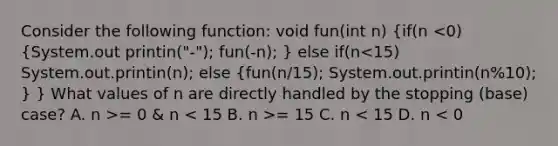 Consider the following function: void fun(int n) {if(n = 0 & n = 15 C. n < 15 D. n < 0