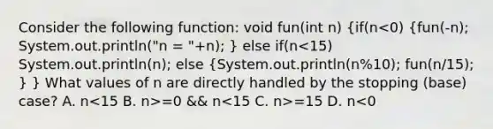 Consider the following function: void fun(int n) {if(n =0 && n =15 D. n<0