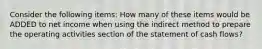 Consider the following items: How many of these items would be ADDED to net income when using the indirect method to prepare the operating activities section of the statement of cash flows?