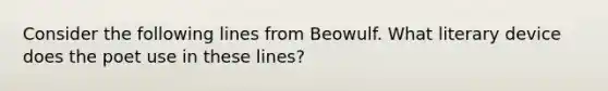 Consider the following lines from Beowulf. What literary device does the poet use in these lines?