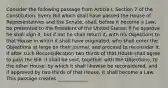 Consider the following passage from Article I, Section 7 of the Constitution. Every Bill which shall have passed the House of Representatives and the Senate, shall, before it become a Law, be presented to the President of the United States; If he approve he shall sign it, but if not he shall return it, with his Objections to that House in which it shall have originated, who shall enter the Objections at large on their Journal, and proceed to reconsider it. If after such Reconsideration two thirds of that House shall agree to pass the Bill, it shall be sent, together with the Objections, to the other House, by which it shall likewise be reconsidered, and if approved by two thirds of that House, it shall become a Law. This passage creates _____________.