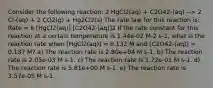 Consider the following reaction: 2 HgCl2(aq) + C2O42-(aq) --> 2 Cl-(aq) + 2 CO2(g) + Hg2Cl2(s) The rate law for this reaction is: Rate = k [HgCl2(aq)] [C2O42-(aq)]2 If the rate constant for this reaction at a certain temperature is 1.44e-02 M-2 s-1, what is the reaction rate when [HgCl2(aq)] = 0.132 M and [C2O42-(aq)] = 0.137 M? a) The reaction rate is 2.80e+04 M s-1. b) The reaction rate is 2.05e-03 M s-1. c) The reaction rate is 1.72e-01 M s-1. d) The reaction rate is 5.81e+00 M s-1. e) The reaction rate is 3.57e-05 M s-1.