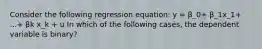 Consider the following regression equation: y = β_0+ β_1x_1+ ...+ βk x_k + u In which of the following cases, the dependent variable is binary?