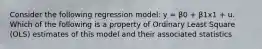 Consider the following regression model: y = β0 + β1x1 + u. Which of the following is a property of Ordinary Least Square (OLS) estimates of this model and their associated statistics