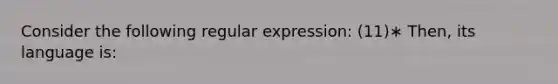 Consider the following regular expression: (11)∗ Then, its language is: