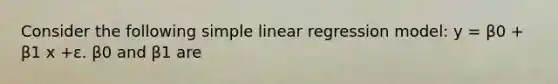 Consider the following simple linear regression model: y = β0 + β1 x +ε. β0 and β1 are