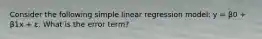 Consider the following simple linear regression model: y = β0 + β1x + ε. What is the error term?