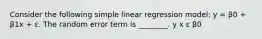 Consider the following simple linear regression model: y = β0 + β1x + ε. The random error term is ________. y x ε β0