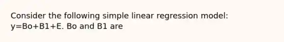 Consider the following simple linear regression model: y=Bo+B1+E. Bo and B1 are