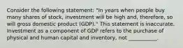 Consider the following statement: "In years when people buy many shares of stock, investment will be high and, therefore, so will gross domestic product (GDP)." This statement is inaccurate. Investment as a component of GDP refers to the purchase of physical and human capital and inventory, not ___________.