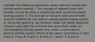 Consider the following statements about relevant costing and activity-based costing: I. The concept of relevant costs and benefits cannot be used in conjunction with an activity-based costing system. II. The concept of relevant costs and benefits must be modified for use with an activity-based costing system. III. Generally speaking, the decision maker can better associate relevant costs with the activities that drive them under an activity-based costing system than under a conventional product-costing system. Which of the above statements is (are) true? A. I only. B. II only. C. III only. D. I and II. E. II and III.